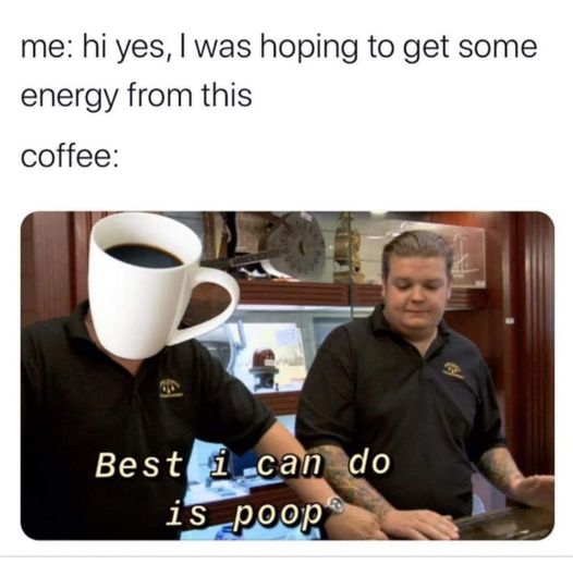 Hi yes, I was hoping to get some energy from this Coffee: Best I can do is poop