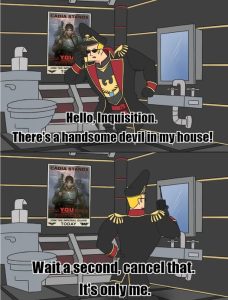 Hello, Inquisition. There's a handsome devil in my house! Wait a second, cancel that. It's only me.