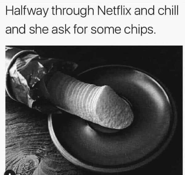 Funny Netflix meme. Chips look like penis. Text says "Halfway through netflix and chill and she ask for some chips."