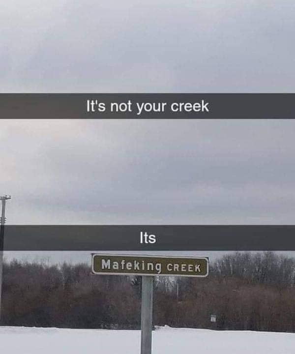 funny meme It's not your creek, it's Mafeking creek