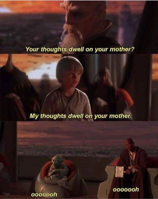 Funny Star Wars meme Your thoughts dwell on your mother? My thoughts dwell on your mother Oooooooh Oooooooh