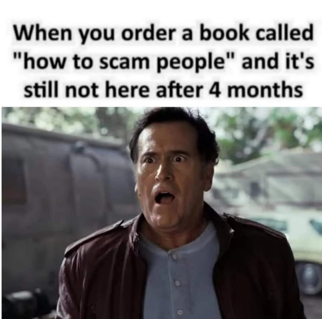funny scam meme When you order a book called "How to Scam People" and it's still not here after 4 months **shocked face**