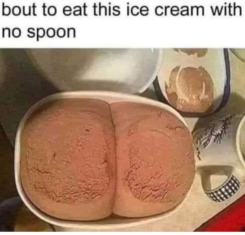 Funny ass meme. Image of ice cream that looks like ass says "bout to eat this ice cream with no spoon".