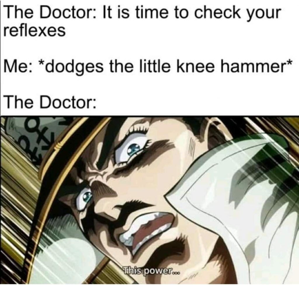 Funny anime meme shows image of anime character with distressed look on face and says "The Doctor: It is time to check your reflexes. Me: *dodges the little knee hammer* The Doctor: This power..."