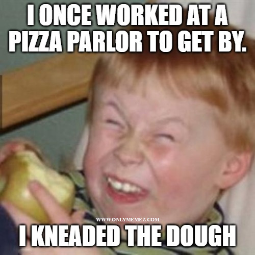 Funny meme says "I once worked at a pizza parlor to get by. I kneaded the dough."