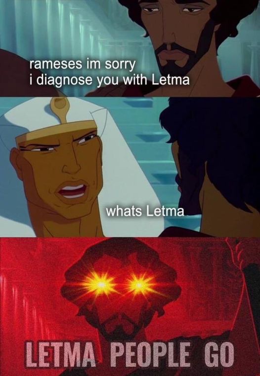 Funny Prince of Egypt meme. It shows a conversation between Rameses and Moses. It says "Rameses, I'm sorry I diagnose you with Letma." Rameses asks "What's Letma?" "Moses says "LETMA PEOPLE GO."
