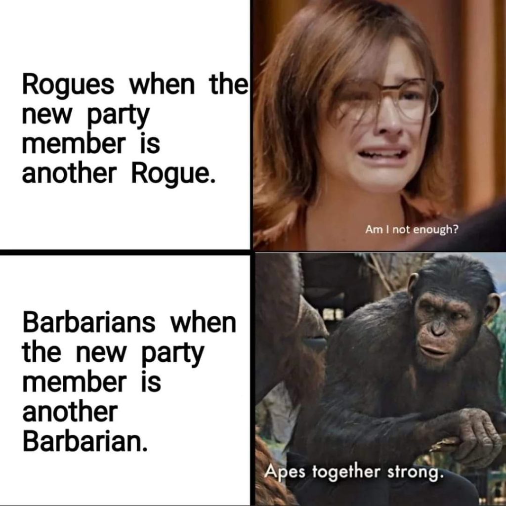 Funny DnD Meme. First image of girl crying says "Rogues when the new party member is another rogue." Then says over the image "Am I not enough?" Second image is of Planet of the Apes character says "Barbarians when the new party member is another barbarian." Then says over the image "Apes together strong".