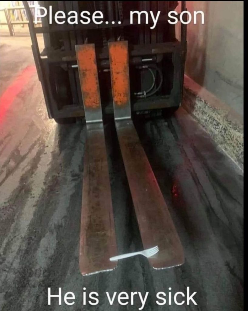 Funny meme shows image of forklift with a small dining fork on its prongs. Image says "Please...my son, he is very sick."