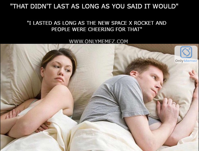 Funny meme of disappointed male and female couple in bed. Text says "That didn't last as long as you said it would" "I lasted as long as the new space x rocket and people were cheering for that"