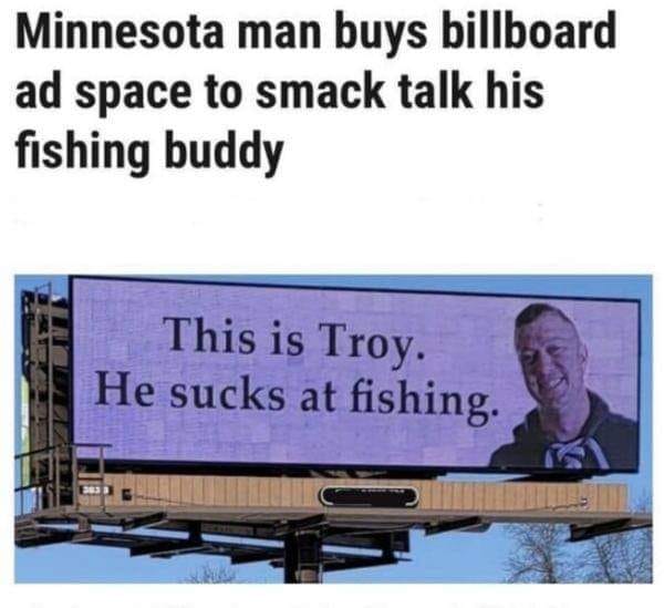 Funny fishing meme. Says "Minnesota man buys billboard ad space to smack talk his fishing buddy". Shows image of a billboard that says "This is Troy. He sucks at fishing."