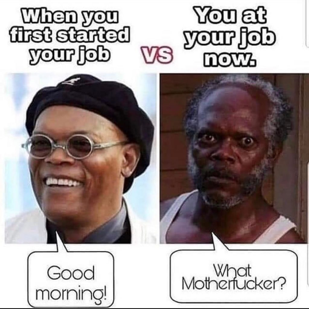 Funny meme says "When you started your job vs you at your job now." It shows a happy image of Samuel L Jackson saying "Good morning!" and an image of him saying "What motherfucker?"