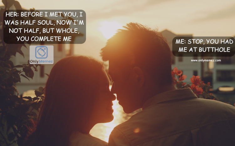 Funny romantic meme shows image of a man and a woman. She says "Before I met you, I was half soul, now I'm not half, but whole, you complete me." He says "Stop, you had me at butthole."