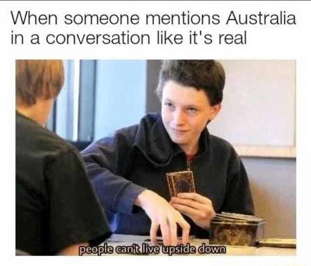 Funny Satire meme shows image of kid with funny, informative look on his face. Text says "When someone mentions Australia in a conversation like it's real." The kid says "People can't live upside down."