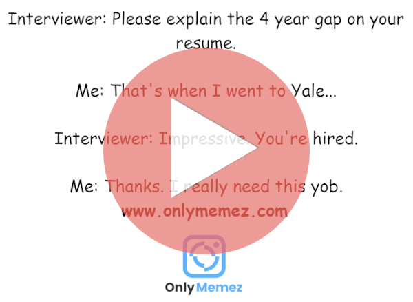 Funny meme says "Interviewer: Please explain the 4 year gap on your resume. Me: That's when I went to Yale... Interviewer: Impressive. You're hired. Me: Thanks. I really need this yob."
