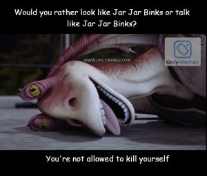 Funny meme says "Would you rather look like Jar Jar Binks or talk like Jar Jar Binks? You're not allowed to kill yourself." Shows image of Jar Jar laying on ground with tongue out. Shows OnlyMemez logo.