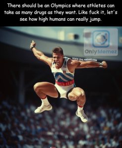 Funny steroid sports meme shows image of a muscly man jumping extremely high and says "There should be an olympics where athletes can take as many drugs as they want. Like fuck it, let's see how high humans can really jump".