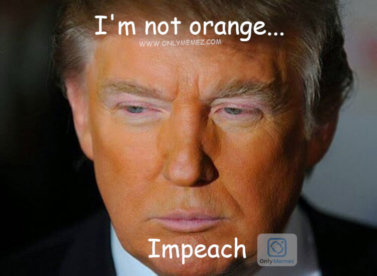 Funny Donald Trump Impeachment meme shows image of Donald Trump and says "I'm not orange...Impeach".